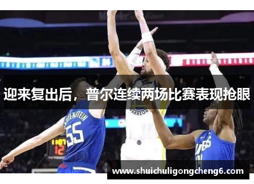 迎来复出后，普尔连续两场比赛表现抢眼