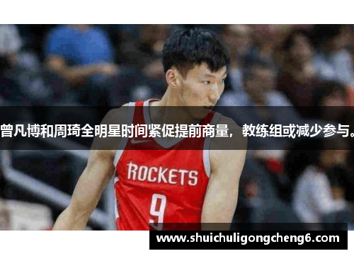 曾凡博和周琦全明星时间紧促提前商量，教练组或减少参与。